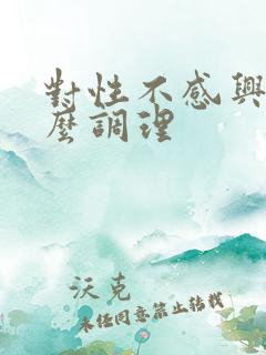 对性不感兴趣怎么调理