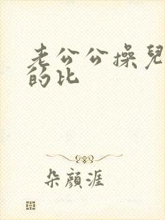 老公公操儿媳妇的比