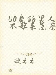 50岁的男人硬不起来怎么回事