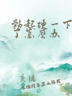 勃起硬一下就软了怎么办