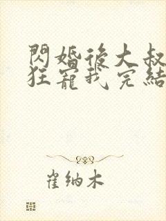 闪婚后大叔每天狂宠我完结了吗