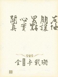 关心男朋友的话真实点让他感动的话