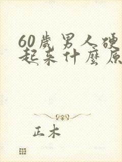 60岁男人硬不起来什么原因