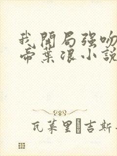 我开局强吻了女帝叶浪小说