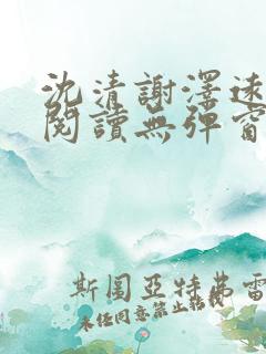 沈清谢泽远全文阅读无弹窗笔趣阁