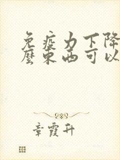 免疫力下降吃什么东西可以提高免疫力男人