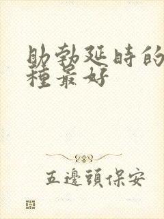 助勃延时的药哪种最好