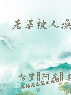 老婆被人操小说