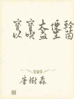 宝宝大便干燥可以吃益生菌调理吗