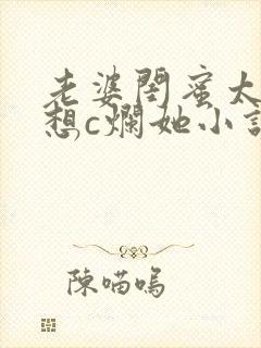 老婆闺蜜太骚了想c烂她小说