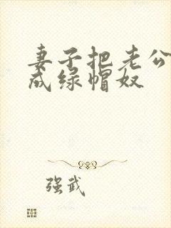 妻子把老公调教成绿帽奴