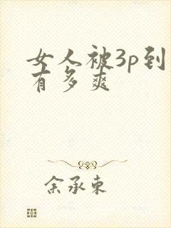 女人被3p到底有多爽