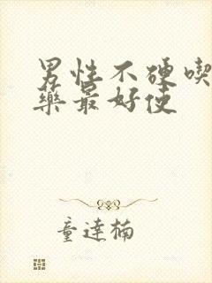 男性不硬吃什么药最好使