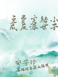 免费完结小说穿成反派世子爷的亲妹妹