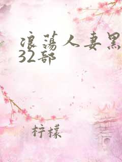 浪荡人妻黑人共32部