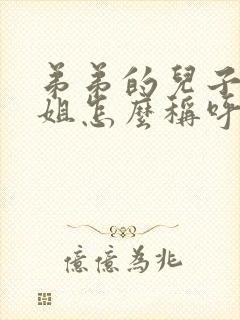 弟弟的儿子叫姐姐怎么称呼