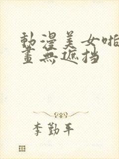 动漫美女啪啪漫画无遮挡