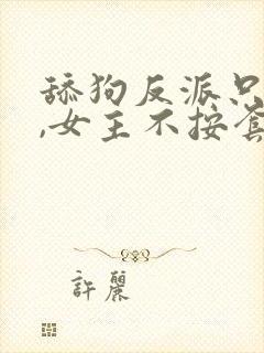 舔狗反派只想苟,女主不按套路走女主