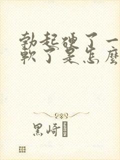 勃起硬了一会就软了是怎么回事