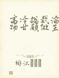 高冷总裁沦为玩物甘愿做主人小说