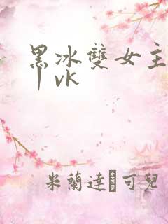 黑冰双女主调教丨vk