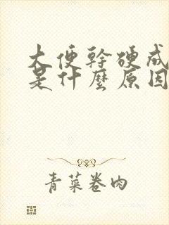 大便干硬成颗粒是什么原因