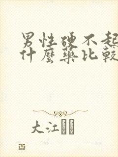 男性硬不起来吃什么药比较好