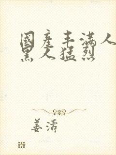 国产丰满人妻被黑人猛烈