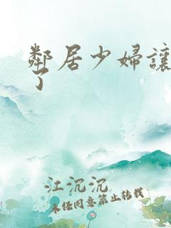 邻居少妇让我爽了