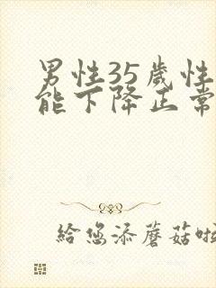 男性35岁性功能下降正常吗