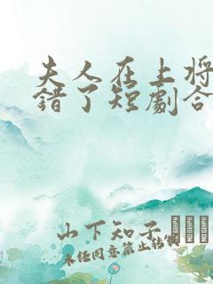 夫人在上将军知错了短剧合集