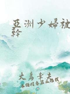 亚洲少妇被黑人干