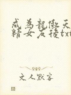 成为龙傲天的作精女友后txt下载