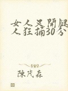 女人叉开腿让男人狂捅30分钟