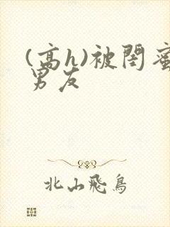 (高h)被闺蜜男友