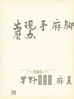 出现手麻脚麻怎么办