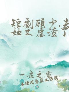 短剧顾少,夫人她又虐渣了免费观看