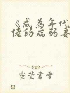 《成为年代文大佬的病弱妻子》