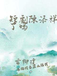 短剧陈添祥结婚了吗