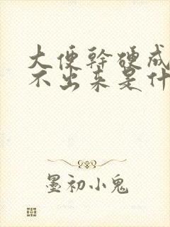 大便干硬成粒拉不出来是什么原因