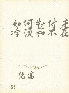 如何对付老公的冷漠和不在乎