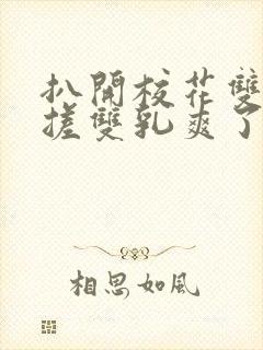 扒开校花双腿揉搓双乳爽了一夜