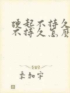 硬起不持久硬起不持久怎么办