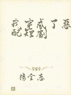 我穿成了恶毒女配短剧