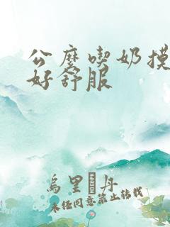 公么吃奶摸下面好舒服