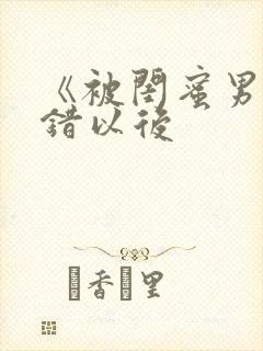 《被闺蜜男友上错以后