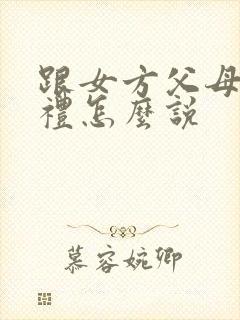 跟女方父母谈彩礼怎么说