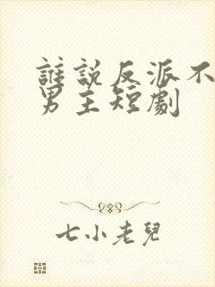 谁说反派不能当男主短剧