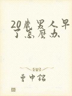 20岁男人早射了怎么办