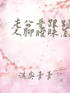 老公爱跟别的女人聊暧昧怎么办